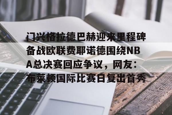 门兴格拉德巴赫迎来里程碑备战欧联费耶诺德围绕NBA总决赛回应争议，网友：布莱顿国际比赛日复出首秀 
